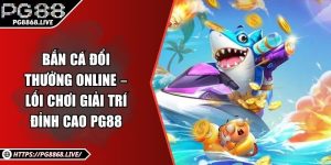 Bắn Cá Đổi Thưởng Online – Lối Chơi Giải Trí Đỉnh Cao PG88